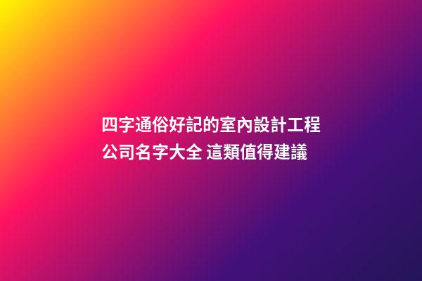 四字通俗好記的室內設計工程公司名字大全 這類值得建議